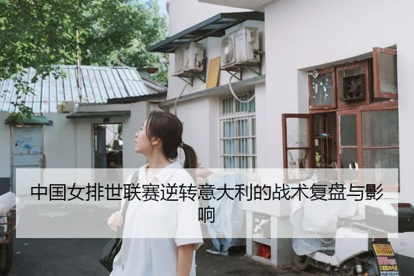 中国女排世联赛逆转意大利的战术复盘与影响